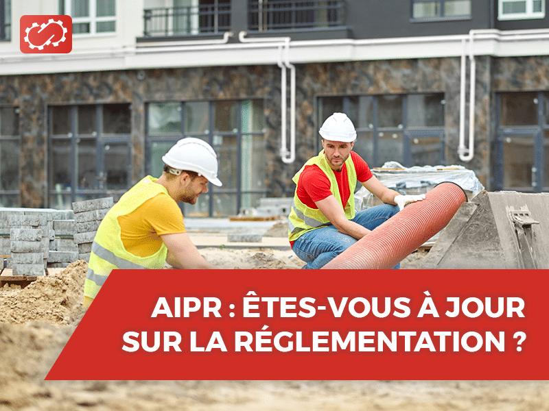 AIPR ÊTES-VOUS À JOUR SUR LA RÉGLEMENTATION ?